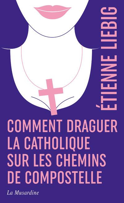 Comment draguer la catholique sur les chemins de Compostelle. Edition collector
