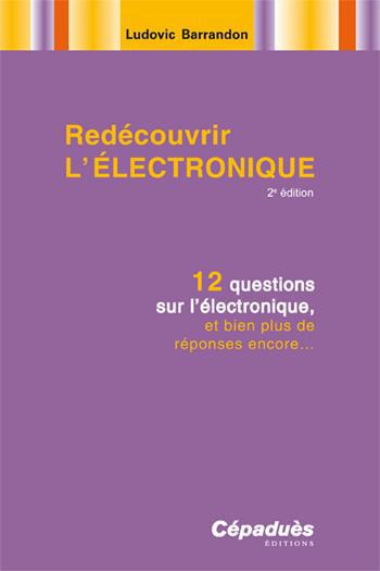 REDECOUVRIR L'ELECTRONIQUE-2E ED.12-QUESTIONS SUR L'ELECTRONIQUE, ET BIEN PLUS DE REPONSES ENCORE...