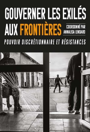 Gouverner les exilés aux frontières. Pouvoir discrétionnaire et résistances