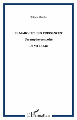 LE MAROC ET "LES PUISSANCES" - UN EMPIRE CONVOITE - DE 711 A 1942