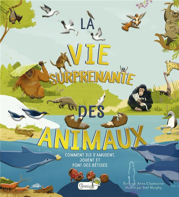 La vie surprenante des animaux. Comment ils s'amusent, jouent et font des bêtises