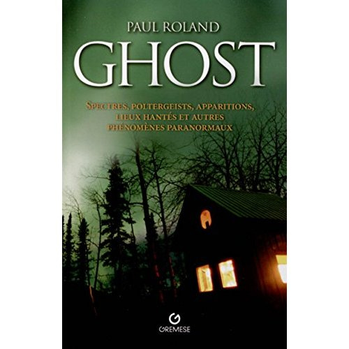 Ghost. Spectres, poltergeists, apparitions, lieux hantés et autres phénomènes paranormaux