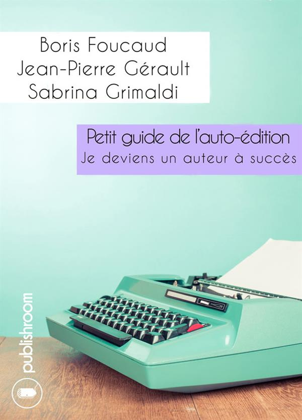 Petit guide de l'auto-édition. Je deviens un auteur à succès