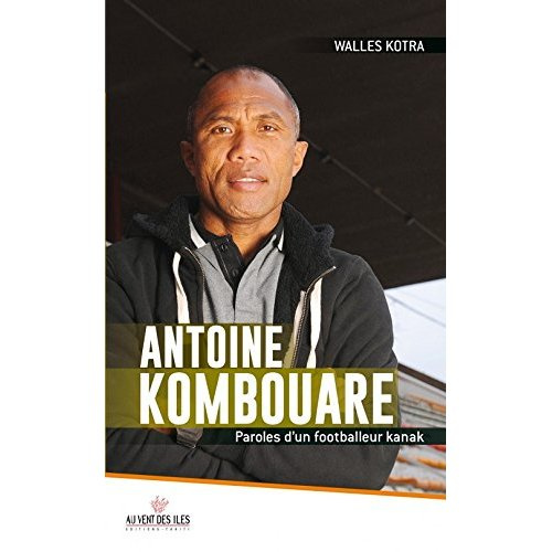 Antoine Kombouare. Paroles d'un footballeur kanak