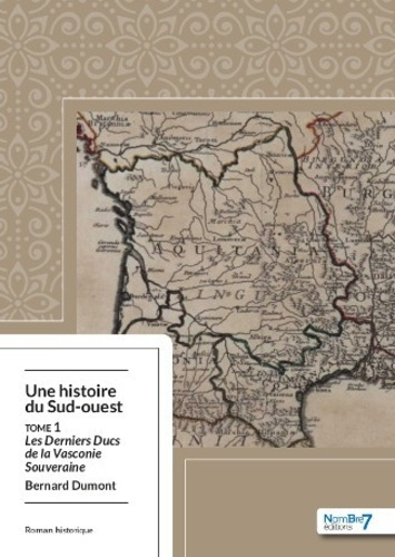 Une histoire du Sud-ouest Tome 1 : Les derniers ducs de la Vasconie souveraine