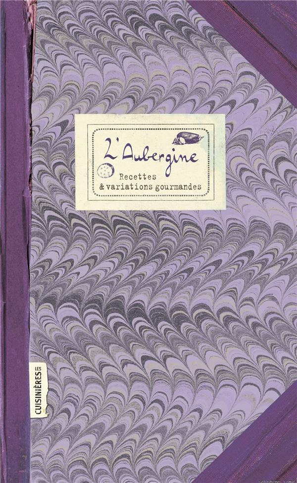 L'aubergine. Recettes et variations gourmandes