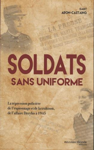 Soldats sans uniforme. La répression policière de l'espionnage et de la trahison, de l'affaire Dreyf