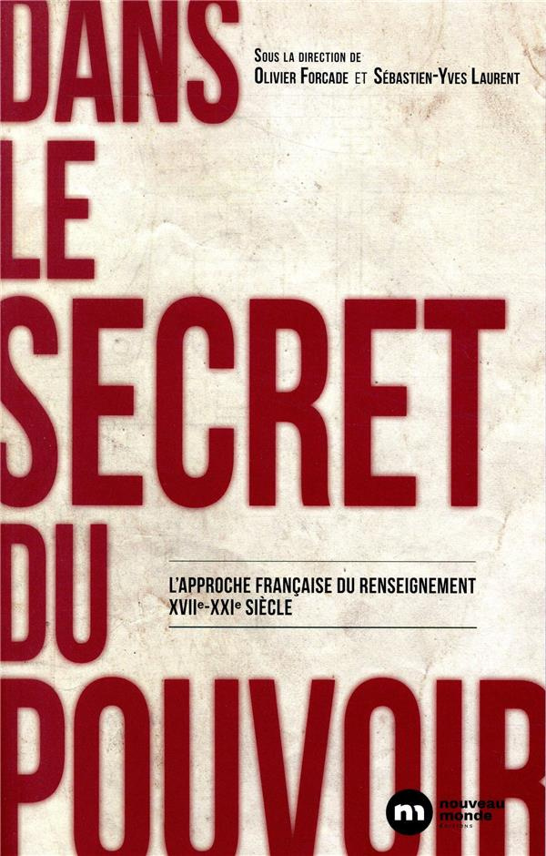 Dans le secret du pouvoir. L'approche française du renseignement XVIIe-XXIe siècle