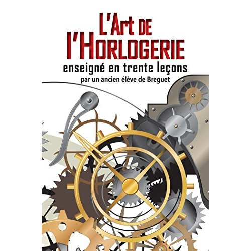 L'art de l'horlogerie enseigné en trente leçons ou Manuel complet de l'horloger et de l'amateur