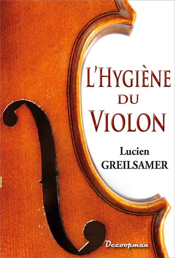L'Hygiène du violon, de l'Alto et du Violoncelle. Conseils pratiques sur l'acquisition, l'entretien,