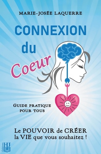 Connexion du coeur. Le pouvoir de créer la vie que vous souhaitez !