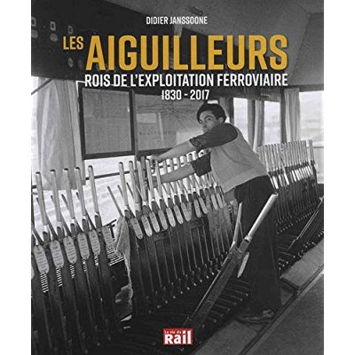 Les aiguilleurs. Rois de l'exploitation ferroviaire 1830-2017