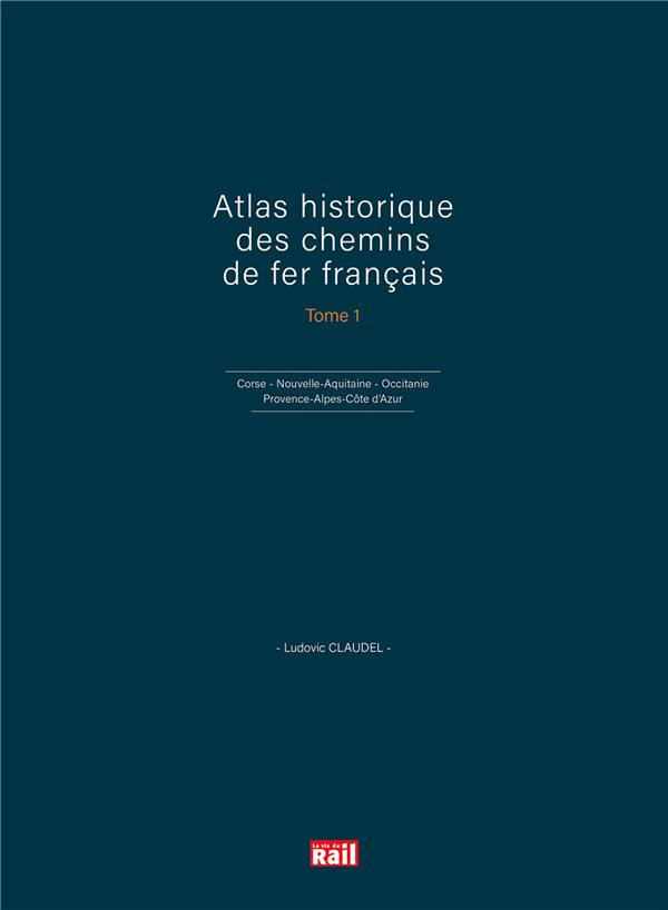 Atlas historique des chemins de fer français. Tome 1, Corse, Nouvelle-Aquitaine, Occitanie, Provence