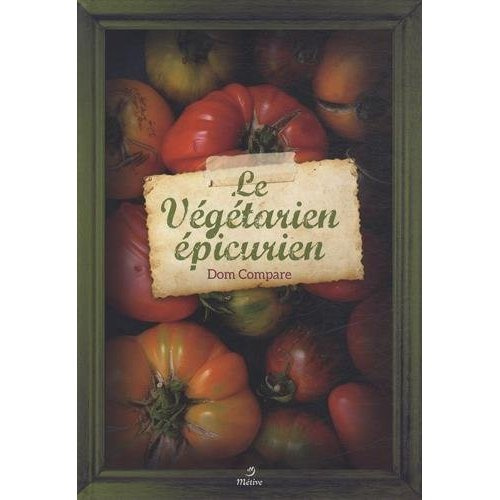 Le végétarien épicurien. Recettes pour gourmands et gourmets
