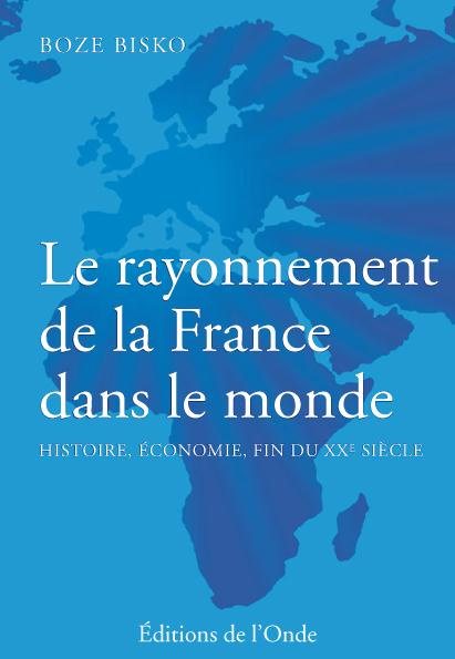 Le rayonnement de la France dans le monde. Histoire, économie, fin du XXe siècle