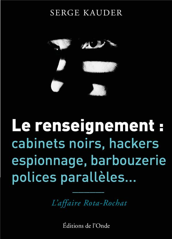 Le renseignement : cabinets noirs, hackers, espionnage, barbouzerie, polices parallèles... L'affaire