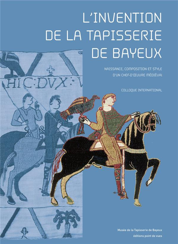 L'invention de la tapisserie de Bayeux. Naissance, composition et style d'un chef-d'oeuvre médiéval