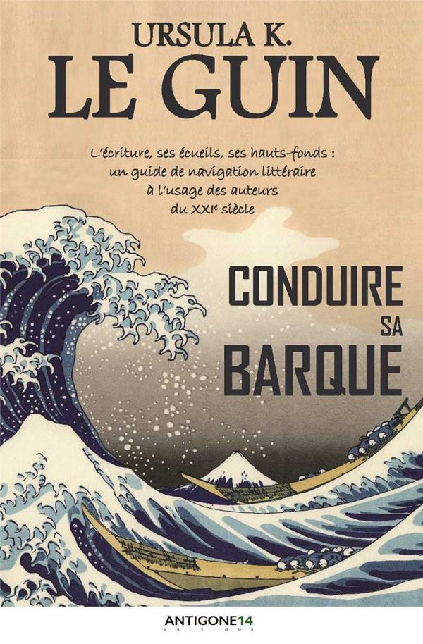 Conduire sa barque. L'écriture, ses écueils, ses hauts-fonds : un guide de navigation littéraire à l