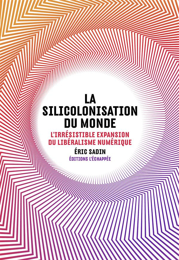 La silicolonisation du monde. L'irrésistible expansion du libéralisme numérique