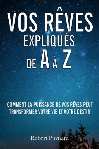Vos rêves expliqués de A à Z. Comment la puissance de vos rêves peut transformer votre vie et votre