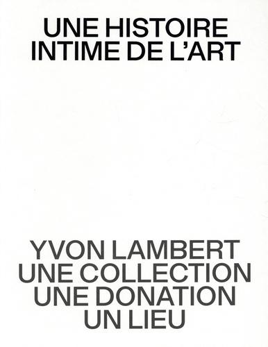 Une histoire intime de l’art. Yvon Lambert, une collection, une donation, un lieu