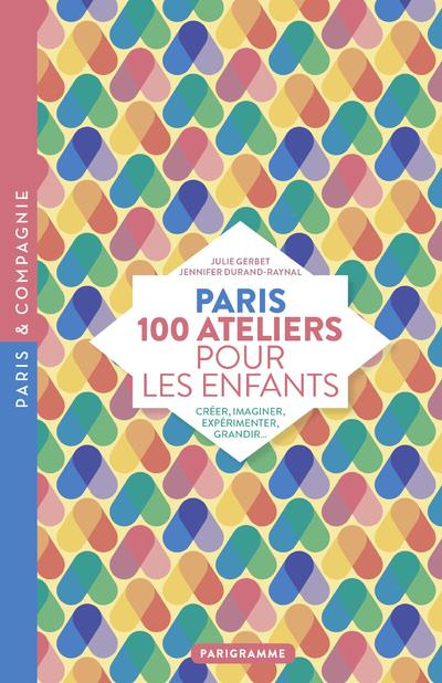 Paris 100 ateliers pour les enfants. Créer, imaginer, expérimenter, grandir...