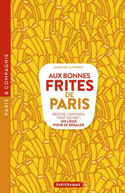 Aux bonnes frites de Paris. Restos, cantines, "fast-good" : 100 lieux pour se régaler