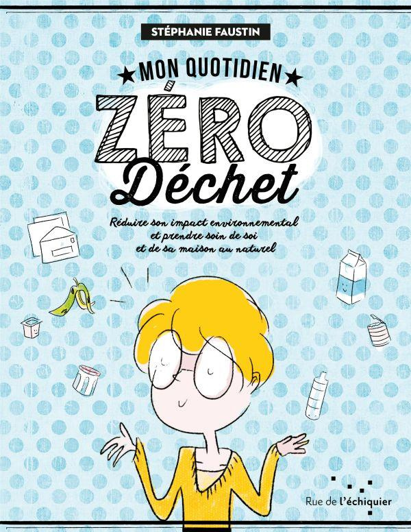 Mon quotidien zéro dechet. Réduire son impact environnemental et prendre soin de soi et de sa maison