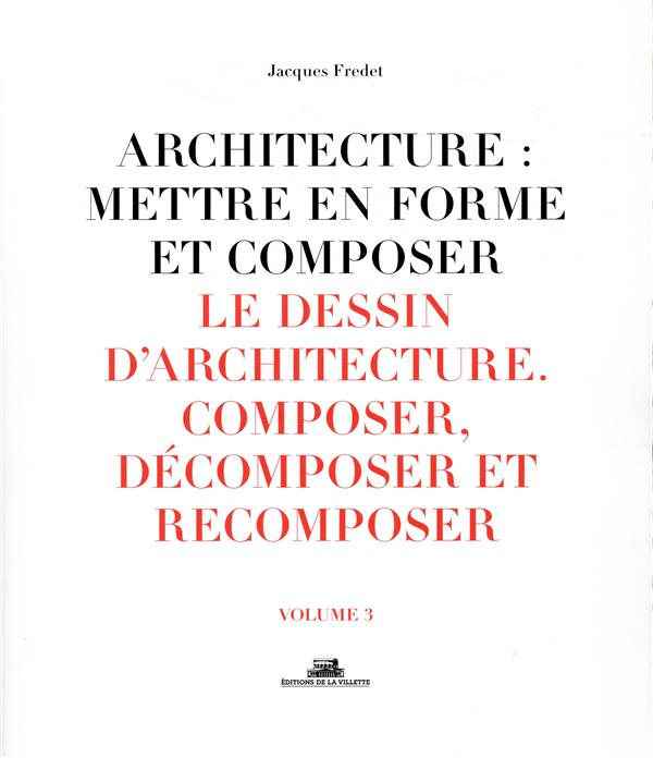 Architecture : mettre en forme et composer. Volume 3, Le dessin d'architecture : composer, décompose