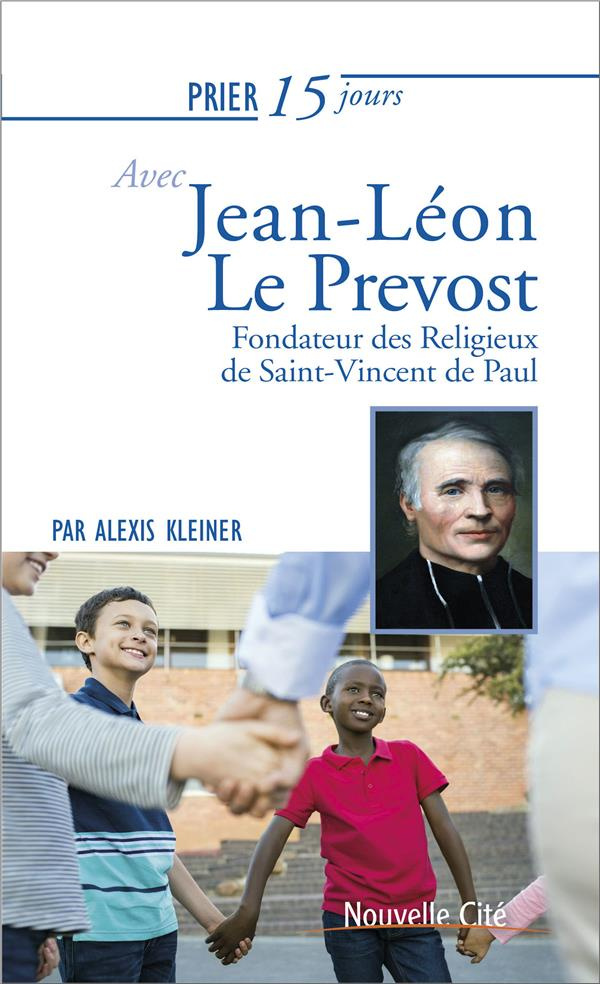 Prier 15 jours avec Jean-Léon Le Prevost. Fondateur des religieux de Saint-Vincent de Paul