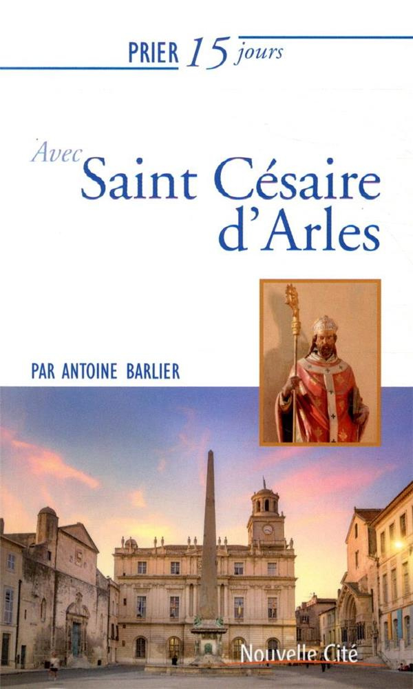 Prier 15 jours avec Saint Césaire d'Arles