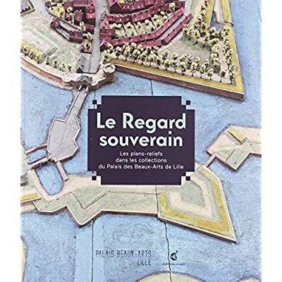 Le regard souverain. Les plans-reliefs dans les collections du Palais des Beaux-Arts de Lille