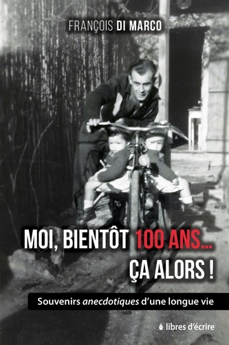 Moi, bientôt 100 ans... Ça alors !. Souvenirs anecdotiques d'une longue vie