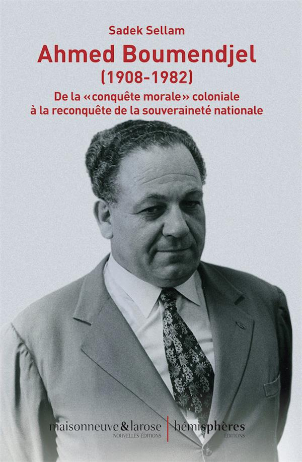 Ahmed Boumendjel (1908-1982). De la "conquête morale" coloniale à la reconquête de la souveraineté n