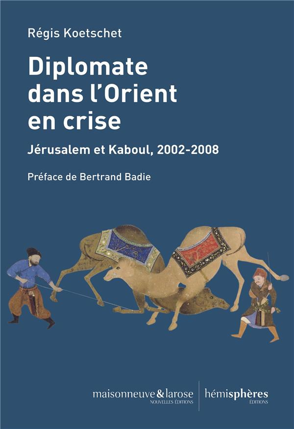 Diplomate dans l'Orient en crise. Jérusalem et Kaboul, 2002-2008
