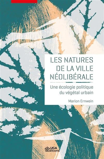 Les natures de la ville néolibérale. Une écologie politique du végétal urbain