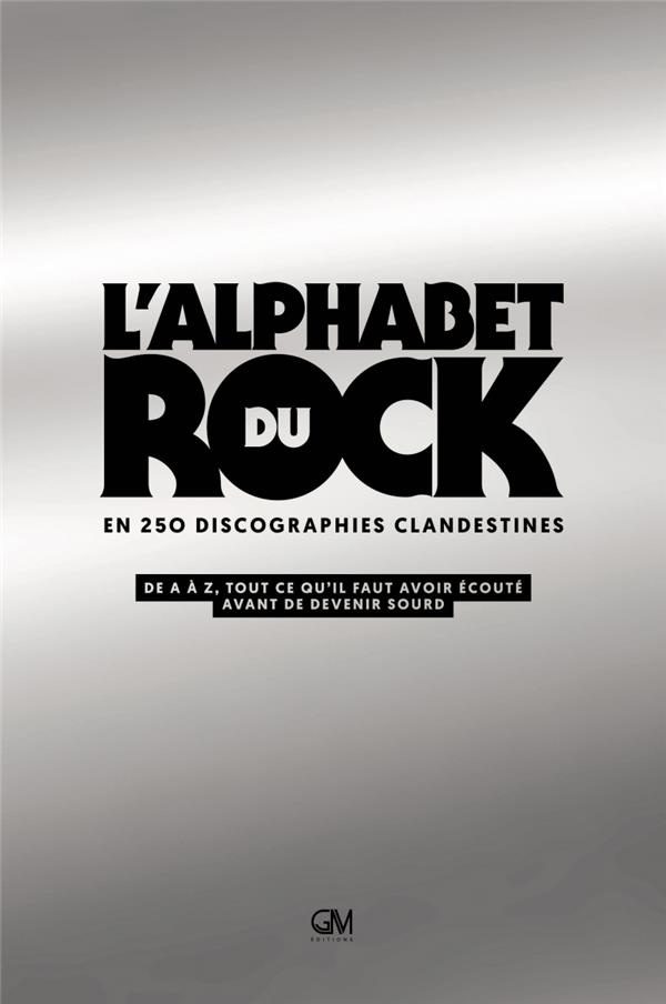 L'Alphabet du rock en 250 discographies clandestines. De A à Z, tout ce qu'il faut avoir écouté avan