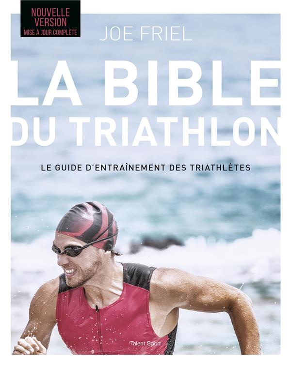 La bible du Triathlon. Le guide d'entraînement des triathlètes, Edition actualisée