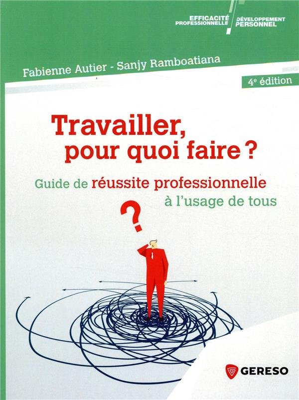 Travailler, pour quoi faire ? Guide de réussite professionnelle à l'usage de tous, 4e édition