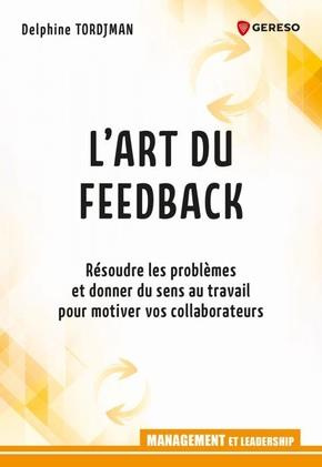 L'art du feed-back. Résoudre les problèmes et donner du sens au travail pour motiver vos collaborate