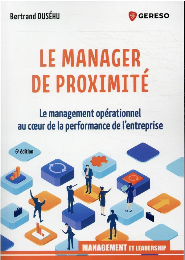 Le manager de proximité. Le management opérationnel au coeur de la performance de l'entreprise
