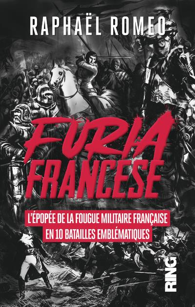 Furia Francese. L'épopée de la fougue militaire française en 10 batailles emblématiques