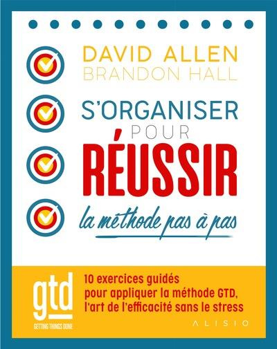 S'organiser pour réussir ; la méthode GTD pas à pas. 10 exercices guidés pour être efficace sans str