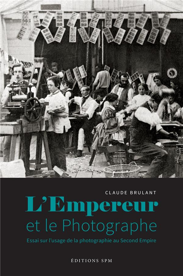 L'Empereur et le photographe. Essai sur l'usage de la photographie au Second Empire