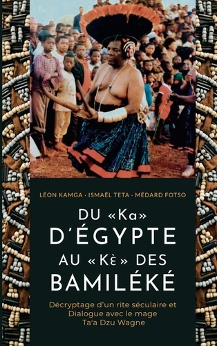 DU « Ka » D'ÉGYPTE AU « Kè» DES BAMILÉKÉ. Décryptage d'un rite séculaire et dialogue avec le mage Ta