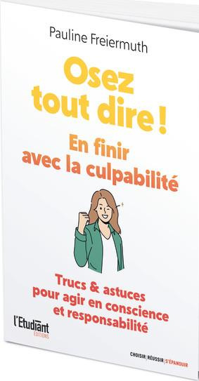 Osez tout dire ! En finir avec la culpabilité. Trucs et Astuces pour agir en conscience et responsab
