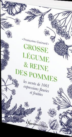 Grosse légume, reine des pommes & herbes folles. Les secrets de 1001 expressions fleuries et fruitée