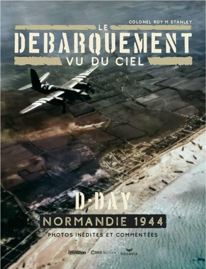 Le débarquement vu du ciel. D-Day, Normandie 1944. Photos inédites et commentées