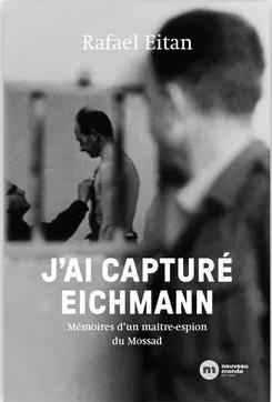 J'ai capturé Eichmann. Mémoires d'un maître-espion du Mossad