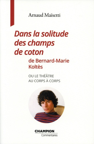 DANS LA SOLITUDE DES CHAMPS DE COTON DE BERNARD-MARIE KOLTES OU LE THEATRE AU CORPS A CORPS